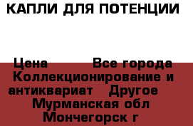 КАПЛИ ДЛЯ ПОТЕНЦИИ  › Цена ­ 990 - Все города Коллекционирование и антиквариат » Другое   . Мурманская обл.,Мончегорск г.